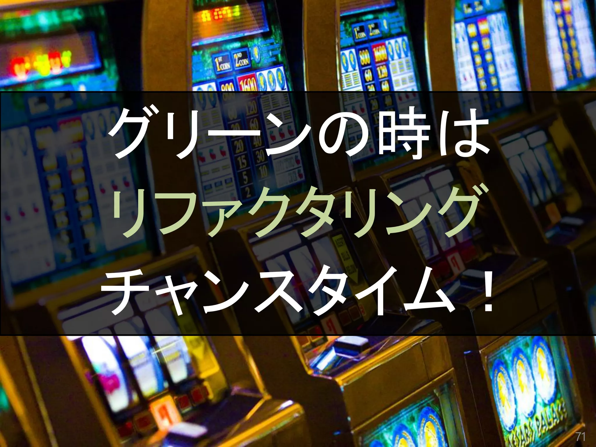 71
グリーンの時は
リファクタリング
チャンスタイム！
 