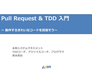 永和システムマネジメント
TDDコーチ、アジャイルコーチ、プログラマ
家永英治
Pull Request & TDD 入門
〜 動作するきれいなコードを目指そう〜
 