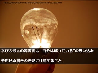 15
学びの最大の障害物は “自分は解っている”の思い込み
予期せぬ驚きの発見に注意すること
https://www.flickr.com/photos/photohannah/512202109/
 