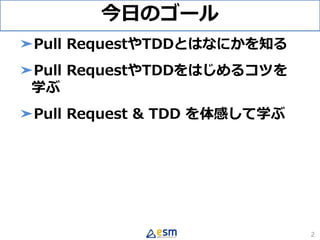 今日のゴール
➤Pull RequestやTDDとはなにかを知る
➤Pull RequestやTDDをはじめるコツを
学ぶ
➤Pull Request & TDD を体感して学ぶ
2
 