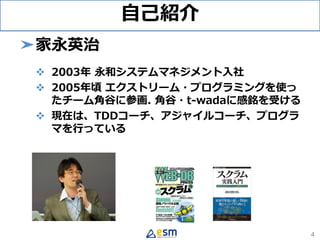 自己紹介
➤家永英治
 2003年 永和システムマネジメント入社
 2005年頃 エクストリーム・プログラミングを使っ
たチーム角谷に参画. 角谷・t-wadaに感銘を受ける
 現在は、TDDコーチ、アジャイルコーチ、プログラ
マを行っている
4
 