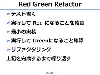 Red Green Refactor
➤テスト書く
➤実行して Red になることを確認
➤最小の実装
➤実行して Greenになること確認
➤リファクタリング
上記を完成するまで繰り返す
53
 