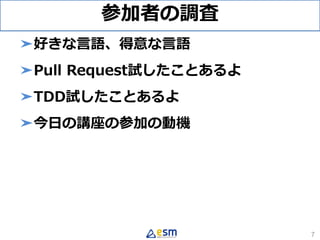 参加者の調査
➤好きな言語、得意な言語
➤Pull Request試したことあるよ
➤TDD試したことあるよ
➤今日の講座の参加の動機
7
 
