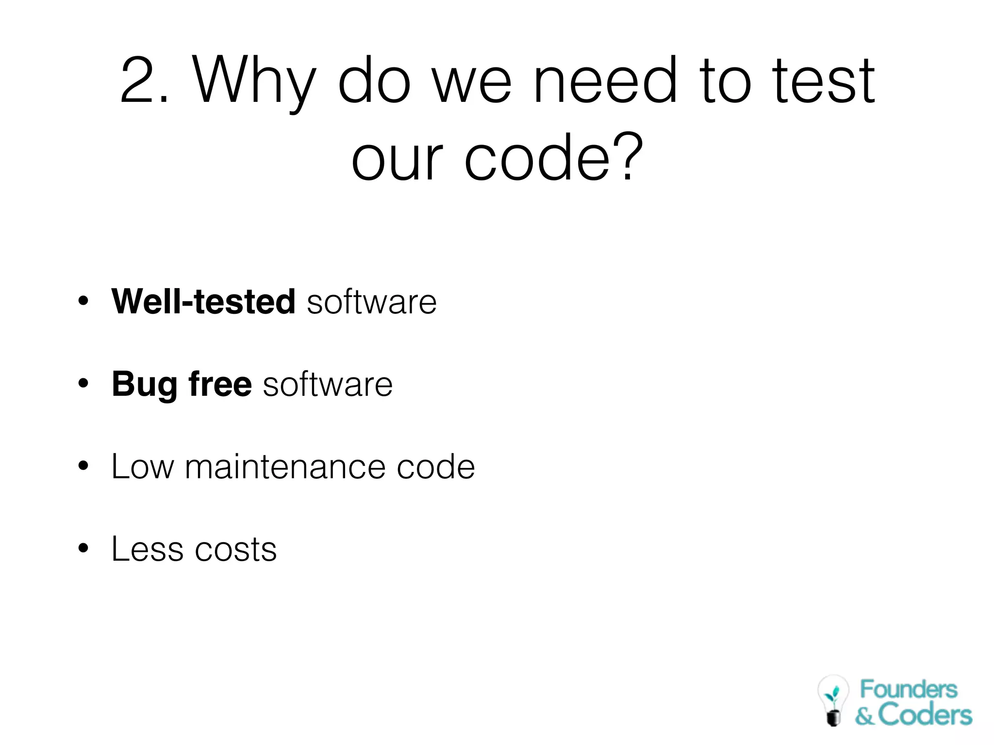 2. Why do we need to test
our code?
• Well-tested software
• Bug free software
• Low maintenance code
• Less costs