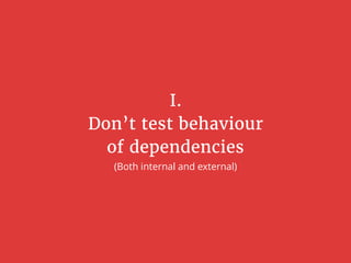 I.
Don’t test behaviour
of dependencies
(Both internal and external)
 