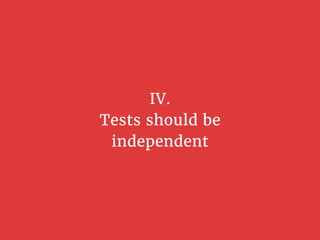IV.
Tests should be
independent
 