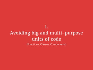 I.
Avoiding big and multi-purpose
units of code
(Functions, Classes, Components)
 