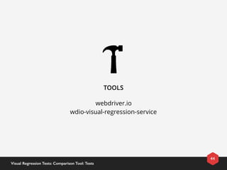 TOOLS
webdriver.io
wdio-visual-regression-service
44
Visual Regression Tests: Comparison Tool: Tests
 