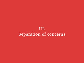 III.
Separation of concerns
 