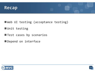 ? Web UI testing (acceptance testing)
? Unit testing
? Test cases by scenarios
? Depend on interface
Recap
73
 