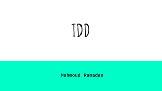 TDD
Mahmoud Ramadan
 