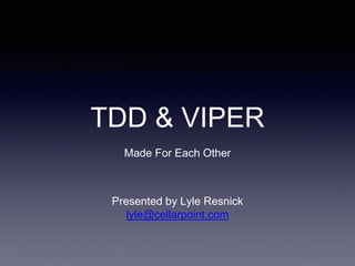 TDD & VIPER
Made For Each Other
Presented by Lyle Resnick
lyle@cellarpoint.com
 