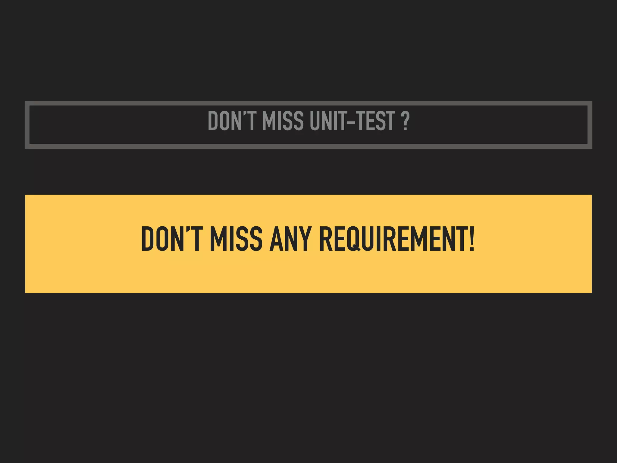 DON’T MISS UNIT-TEST ?
DON’T MISS ANY REQUIREMENT!
 