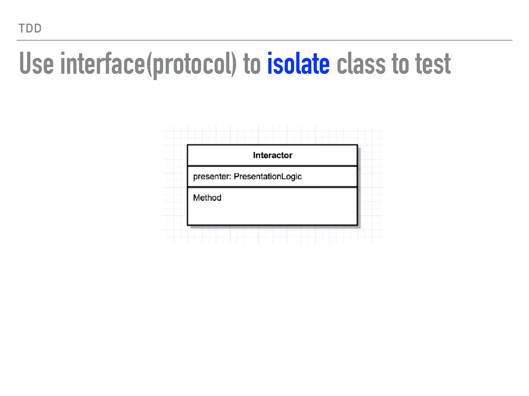 TDD
Use interface(protocol) to isolate class to test
 
