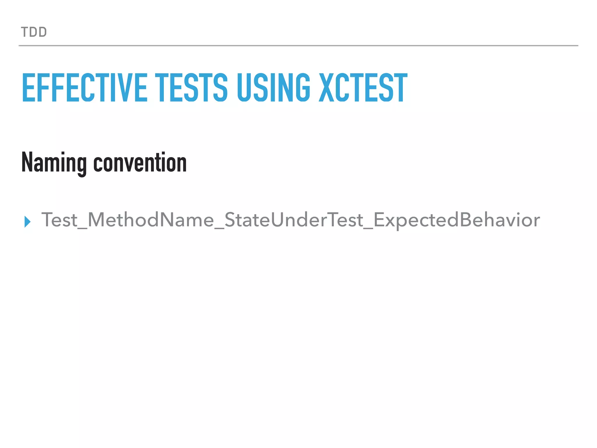 TDD
EFFECTIVE TESTS USING XCTEST
▸ Test_MethodName_StateUnderTest_ExpectedBehavior
Naming convention
 