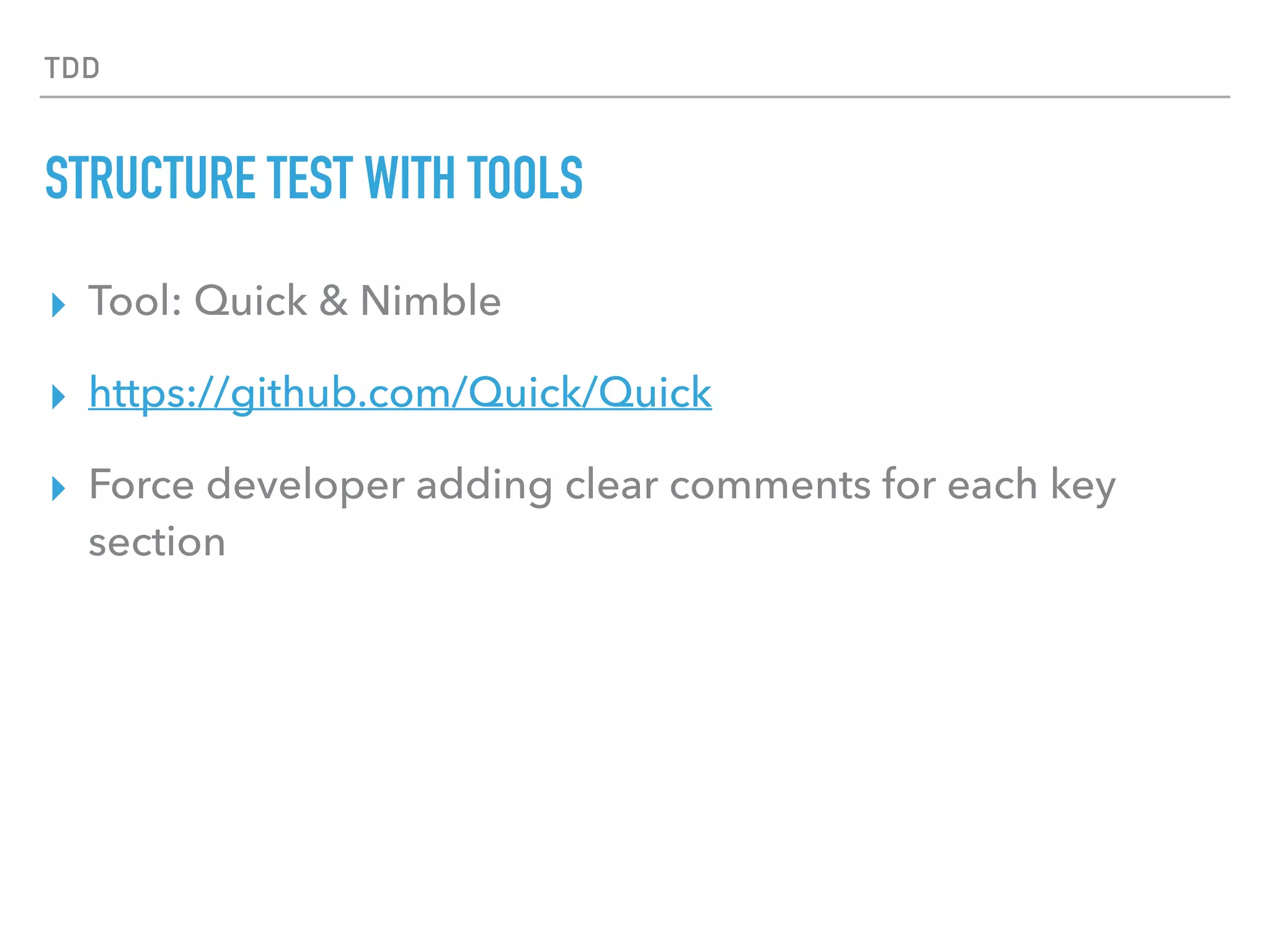 TDD
STRUCTURE TEST WITH TOOLS
▸ Tool: Quick & Nimble
▸ https://github.com/Quick/Quick
▸ Force developer adding clear comments for each key
section
 