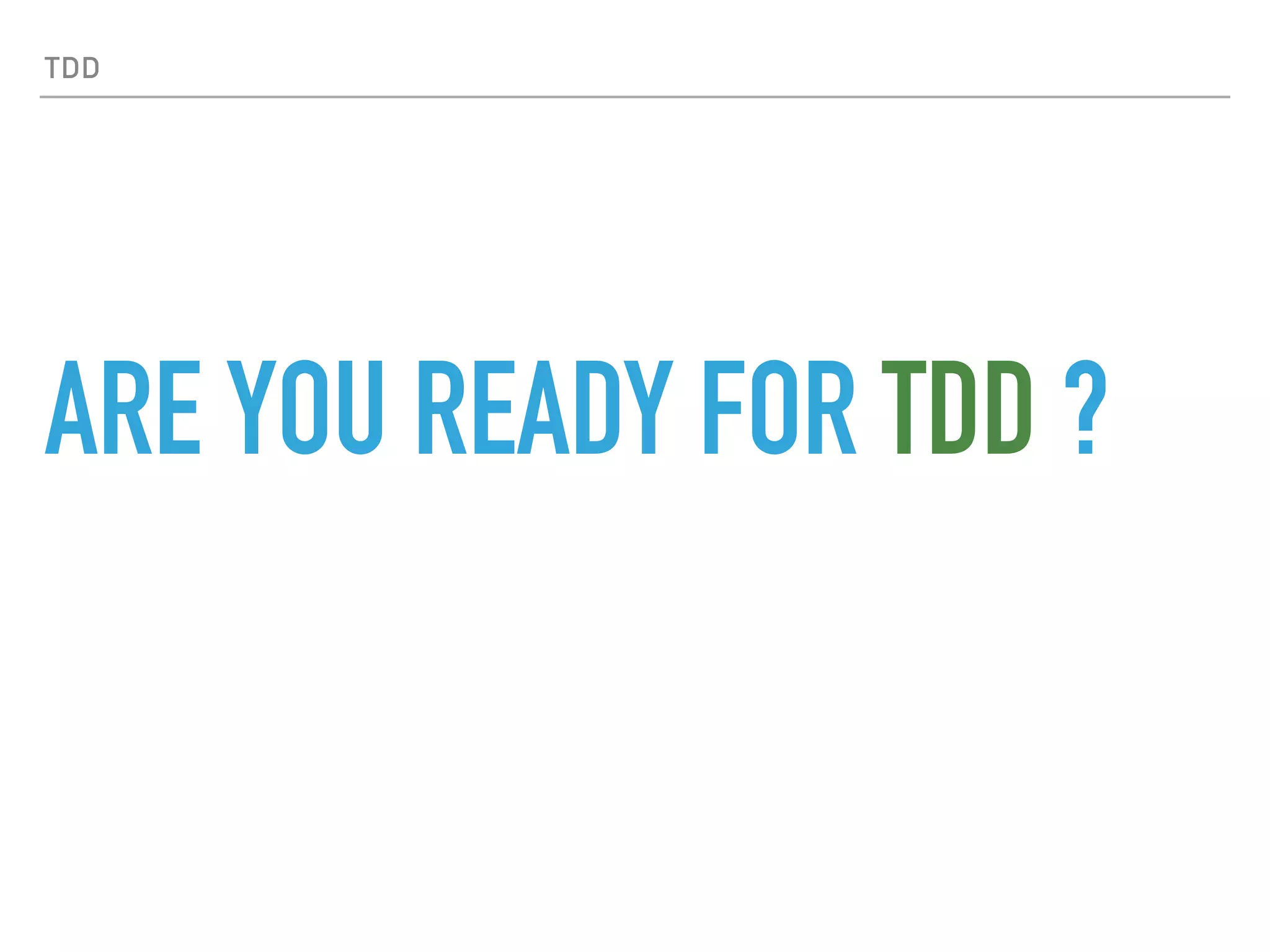 TDD
ARE YOU READY FOR TDD ?
 