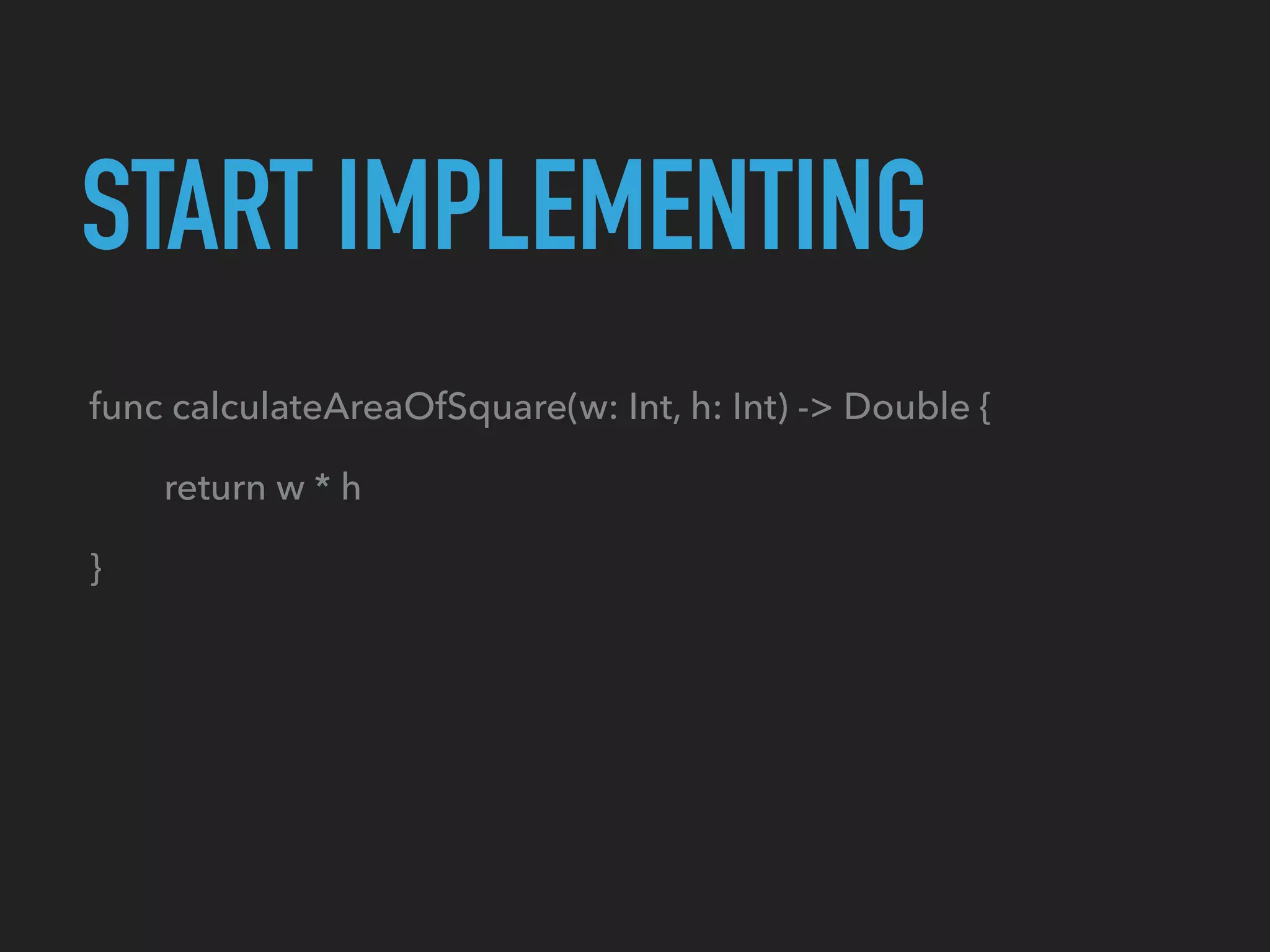 START IMPLEMENTING
func calculateAreaOfSquare(w: Int, h: Int) -> Double {
return w * h
}
 