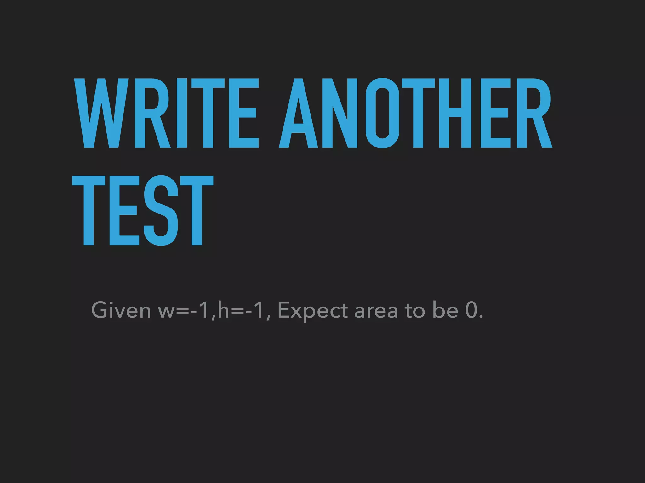 Given w=-1,h=-1, Expect area to be 0.
WRITE ANOTHER
TEST
 