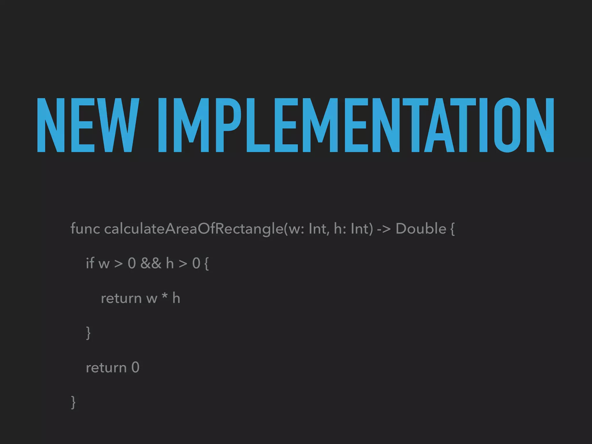 NEW IMPLEMENTATION
func calculateAreaOfRectangle(w: Int, h: Int) -> Double {
    if w > 0 && h > 0 {
        return w * h
    }
    return 0
}
 