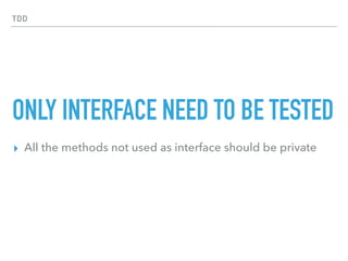TDD
ONLY INTERFACE NEED TO BE TESTED
▸ All the methods not used as interface should be private
 