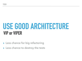 TDD
USE GOOD ARCHITECTURE
▸ Less chance for big refactoring
▸ Less chance to destroy the tests
VIP or VIPER
 