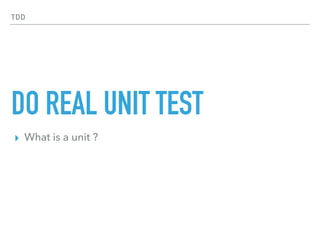 TDD
DO REAL UNIT TEST
▸ What is a unit ?
 