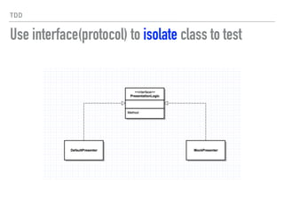 TDD
Use interface(protocol) to isolate class to test
 