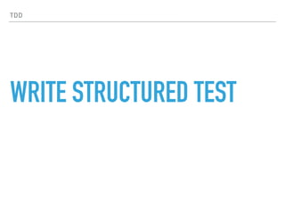 TDD
WRITE STRUCTURED TEST
 