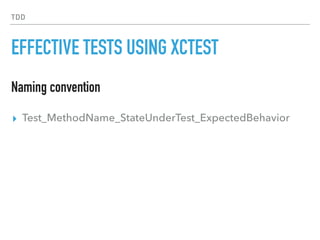 TDD
EFFECTIVE TESTS USING XCTEST
▸ Test_MethodName_StateUnderTest_ExpectedBehavior
Naming convention
 