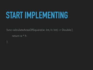 START IMPLEMENTING
func calculateAreaOfSquare(w: Int, h: Int) -> Double {
return w * h
}
 