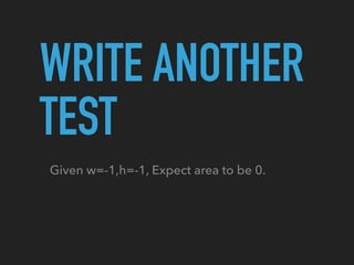 Given w=-1,h=-1, Expect area to be 0.
WRITE ANOTHER
TEST
 