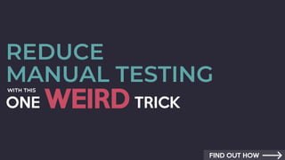 REDUCE
MANUAL TESTING
ONE WEIRD TRICK
FIND OUT HOW
 