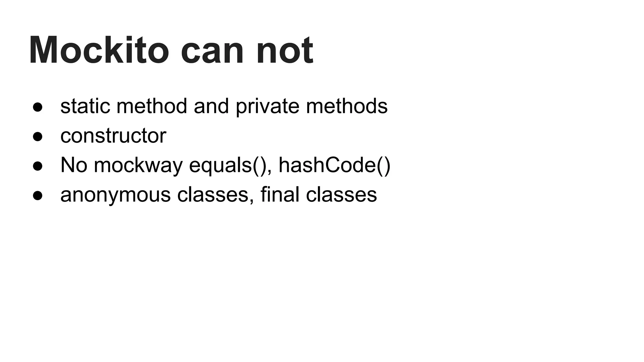 Mockito can not
● static method and private methods
● constructor
● No mockway equals(), hashCode()
● anonymous classes, final classes
 