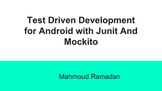 Test Driven Development
for Android with Junit And
Mockito
Mahmoud Ramadan
 