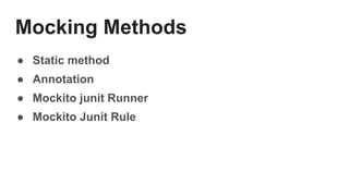 Mocking Methods
● Static method
● Annotation
● Mockito junit Runner
● Mockito Junit Rule
 