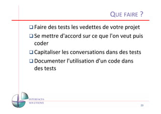 QUE FAIRE ?
Faire des tests les vedettes de votre projet
Se mettre d'accord sur ce que l'on veut puis
coder
Capitaliser les conversations dans des tests
Documenter l'utilisation d'un code dans
des tests




                                           23
 