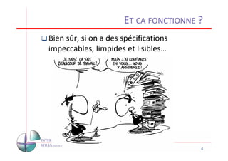 ET CA FONCTIONNE ?
Bien sûr, si on a des spécifications
impeccables, limpides et lisibles…




                                       4
 