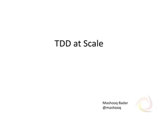TDD at Scale

Mashooq Badar
@mashooq

 