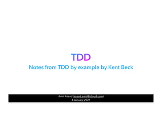 TDD
Amir Asaad (asaad.amir@icloud.com)


4 January 2021
Notes from TDD by example by Kent Beck
 