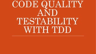 CODE QUALITY
AND
TESTABILITY
WITH TDD
 