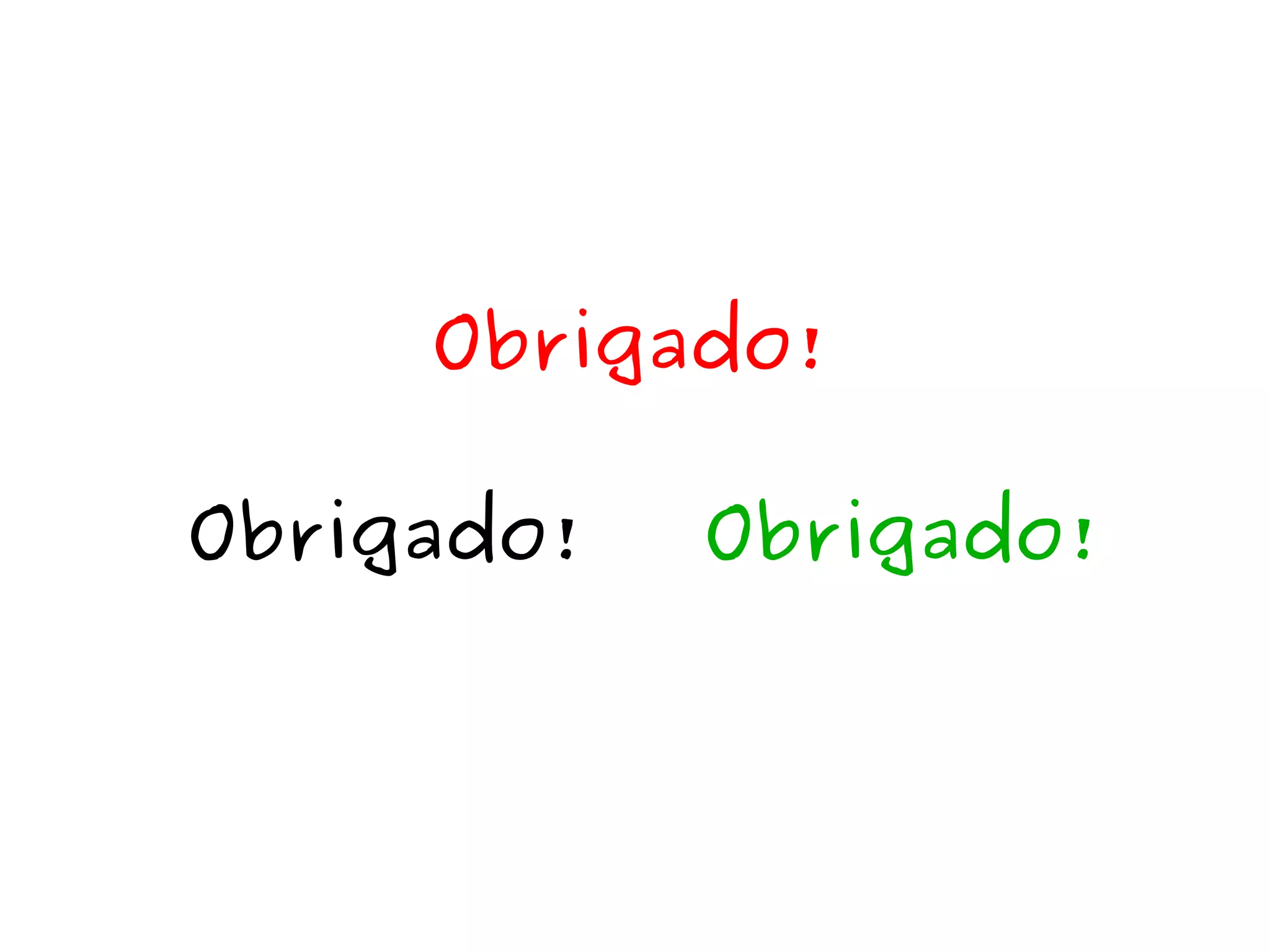 Obrigado! 
Obrigado! Obrigado! 
