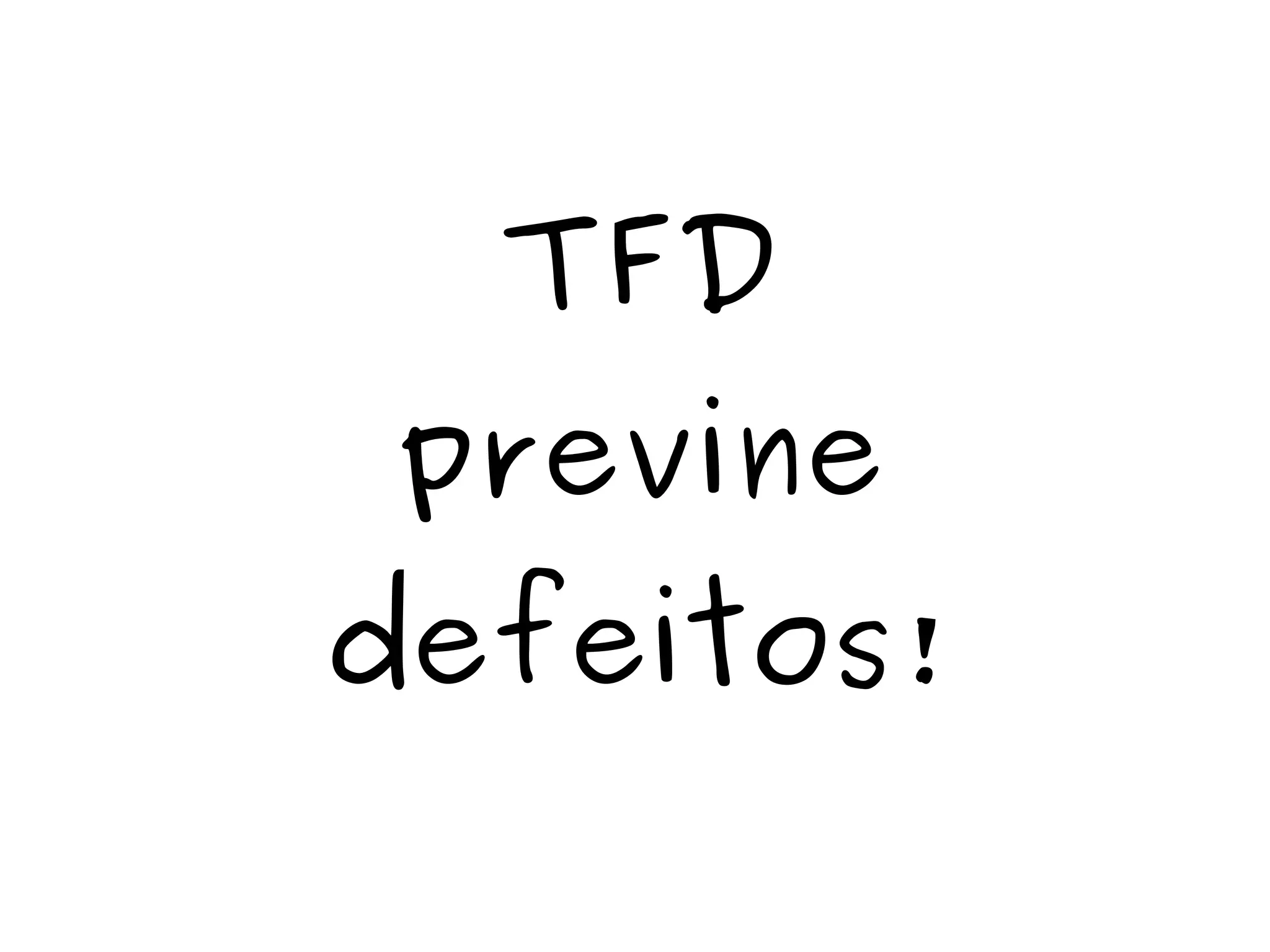 TFD 
previne 
defeitos! 
 