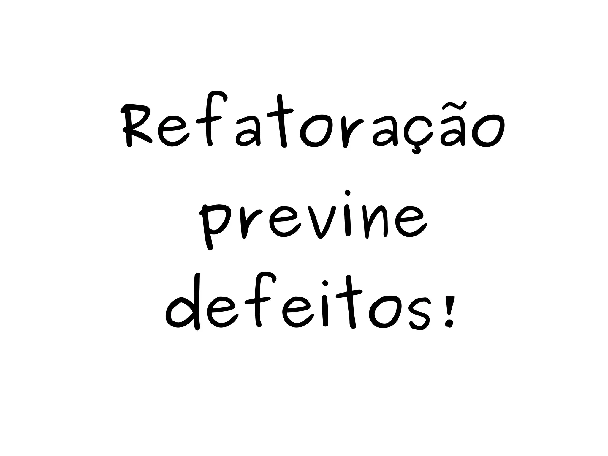 Refatoração 
previne 
defeitos! 
 