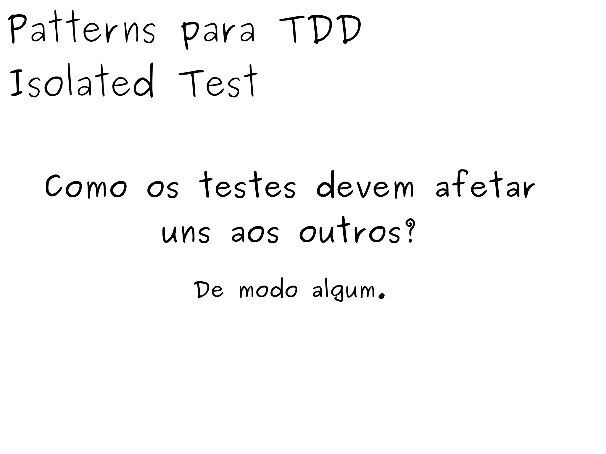 Patterns para TDD 
Isolated Test 
Como os testes devem afetar 
uns aos outros? 
De modo algum. 
 
