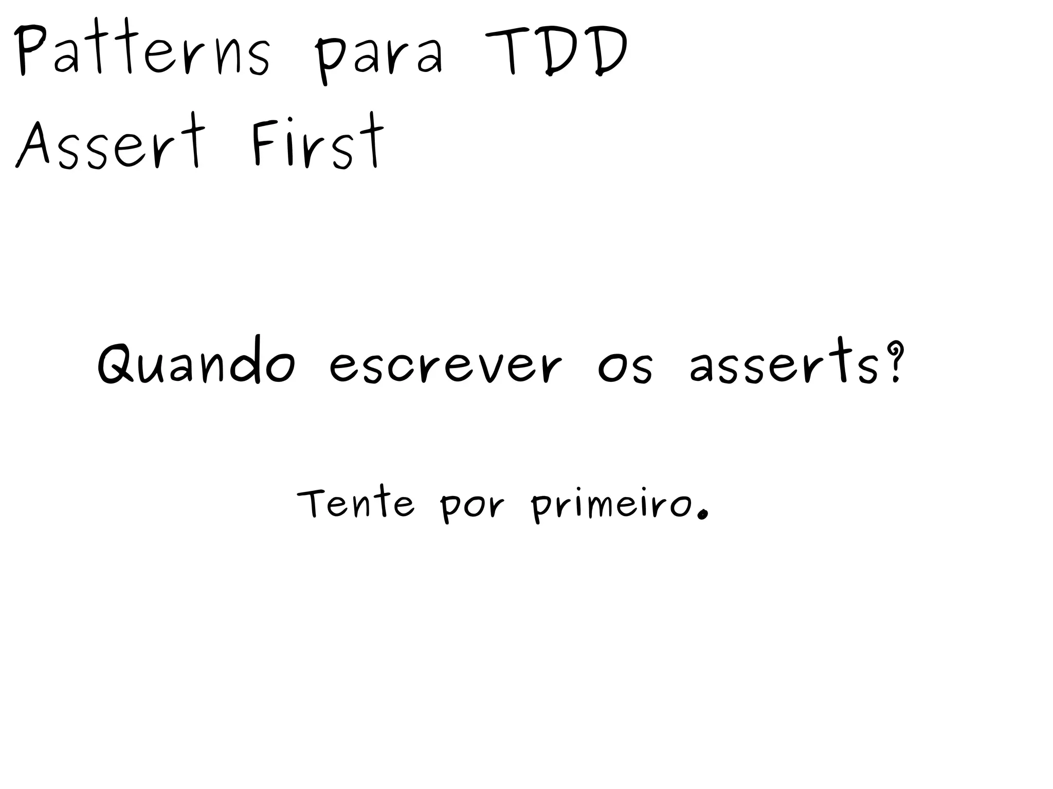 Patterns para TDD 
Assert First 
Quando escrever os asserts? 
Tente por primeiro. 
 