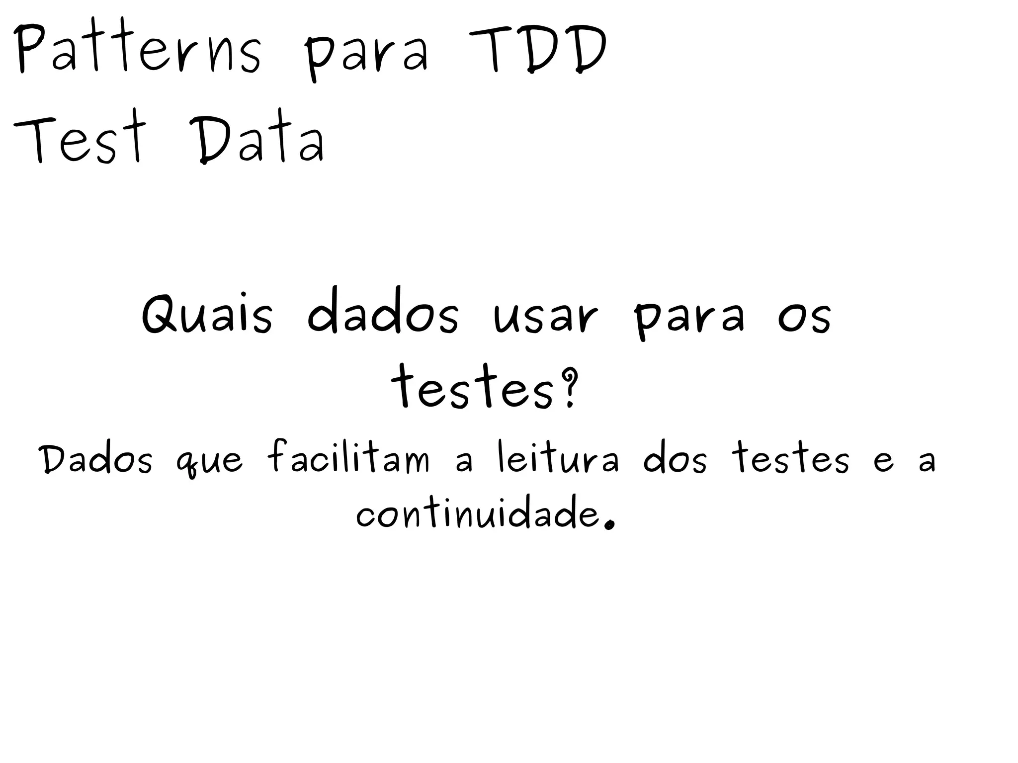 Patterns para TDD 
Test Data 
Quais dados usar para os 
testes? 
Dados que facilitam a leitura dos testes e a 
continuidade. 
 