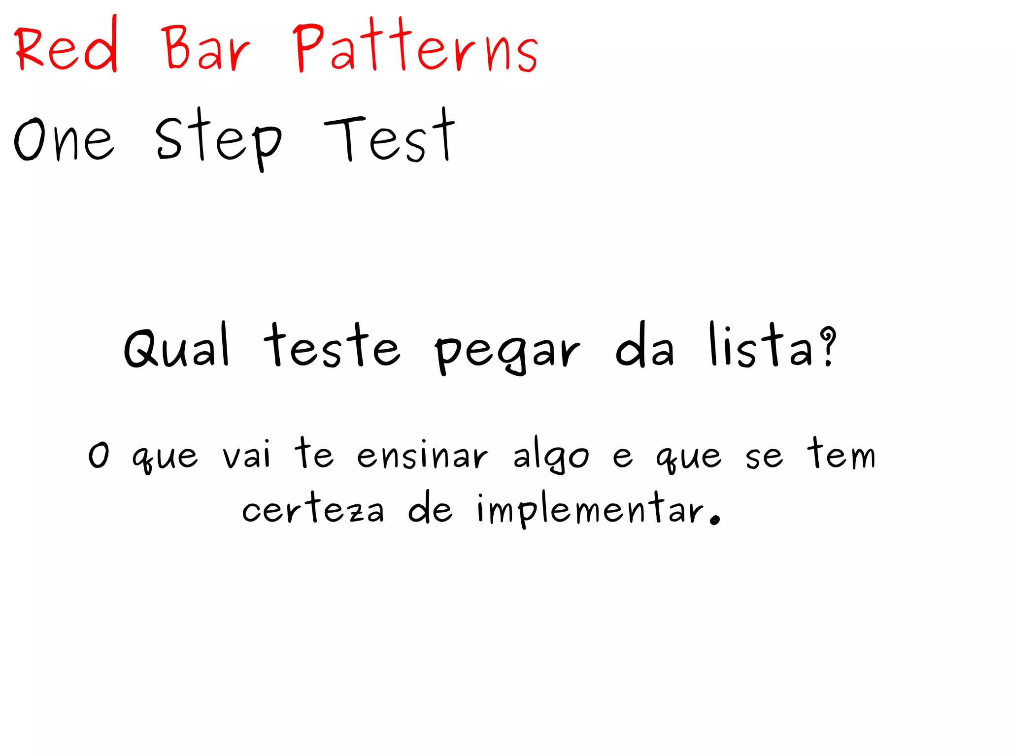 Red Bar Patterns 
One Step Test 
Qual teste pegar da lista? 
O que vai te ensinar algo e que se tem 
certeza de implementar. 
 