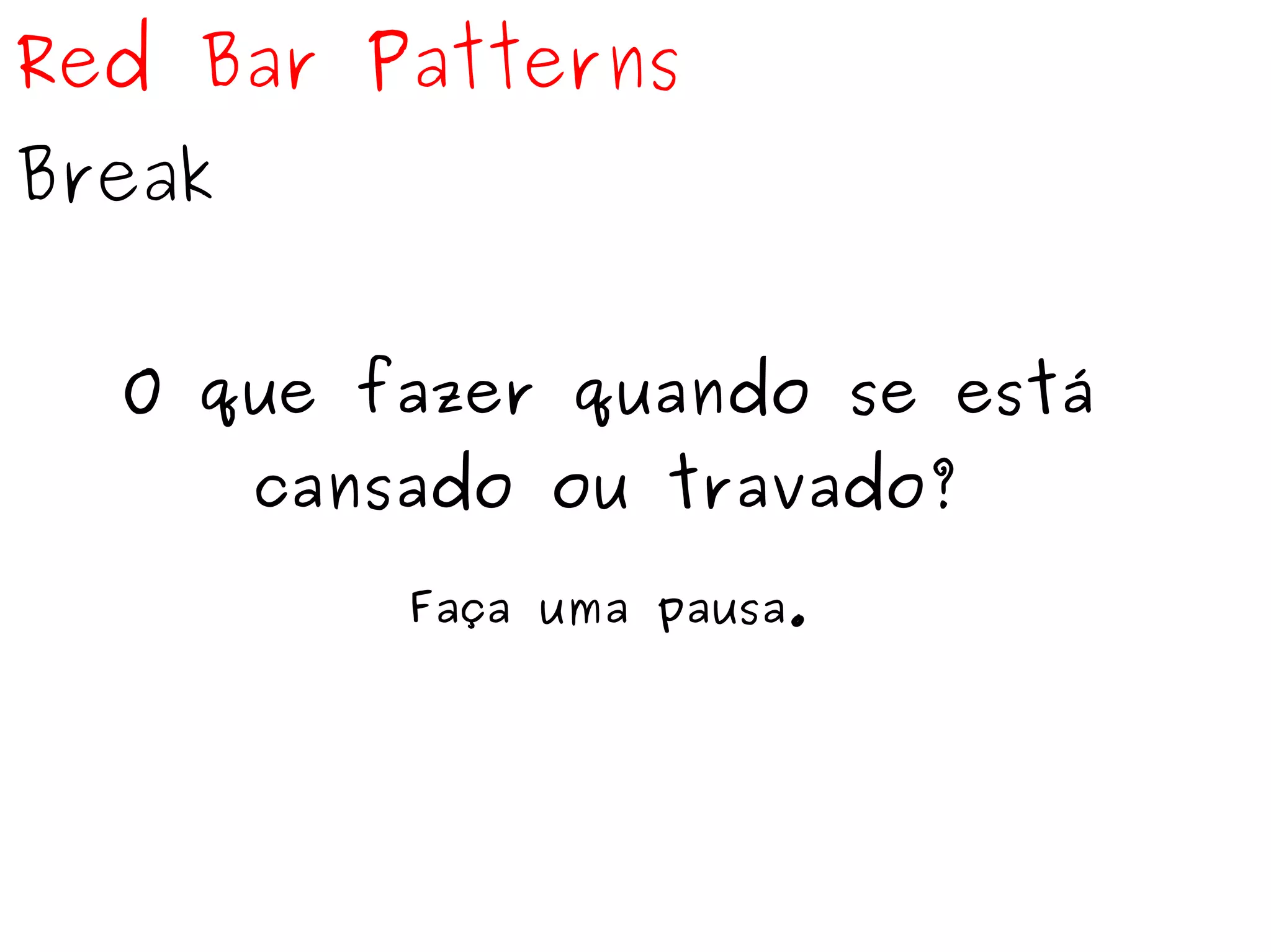 Red Bar Patterns 
Break 
O que fazer quando se está 
cansado ou travado? 
Faça uma pausa. 
 