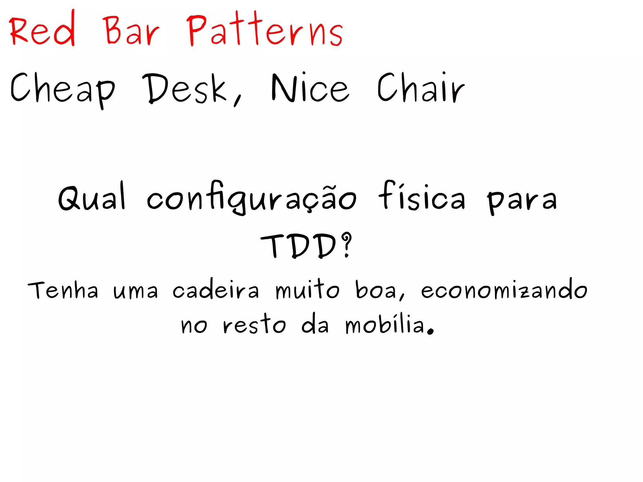 Red Bar Patterns 
Cheap Desk, Nice Chair 
Qual configuração física para 
TDD? 
Tenha uma cadeira muito boa, economizando 
no resto da mobília. 
 